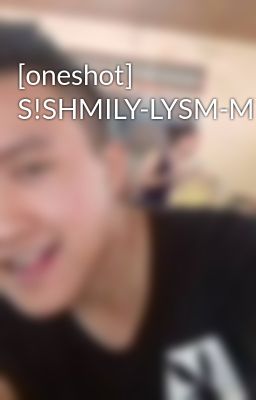 [oneshot] S!SHMILY-LYSM-MTYCS