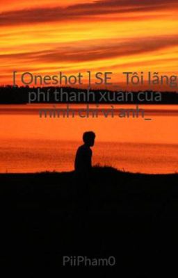 [ Oneshot ] SE_ Tôi lãng phí thanh xuân của mình chỉ vì anh_