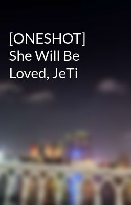 [ONESHOT] She Will Be Loved, JeTi