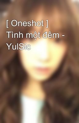 Đọc Truyện [ Oneshot ]  Tình một đêm - YulSic - Truyen2U.Net