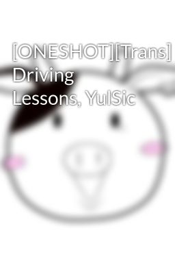 [ONESHOT][Trans] Driving Lessons, YulSic