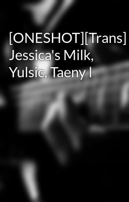 [ONESHOT][Trans] Jessica's Milk, Yulsic, Taeny l