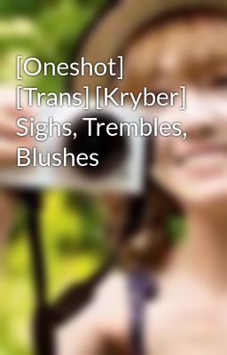 [Oneshot] [Trans] [Kryber] Sighs, Trembles, Blushes