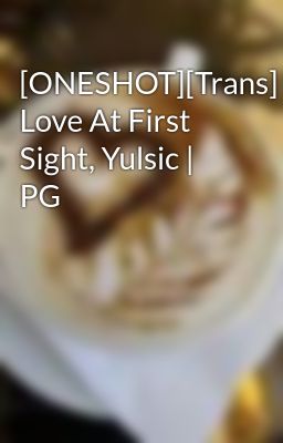[ONESHOT][Trans] Love At First Sight, Yulsic | PG