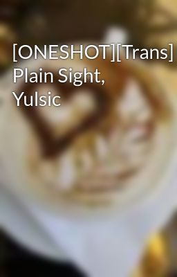 [ONESHOT][Trans] Plain Sight, Yulsic