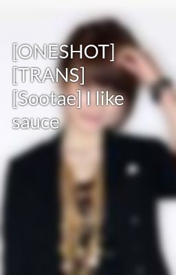 [ONESHOT] [TRANS] [Sootae] I like sauce