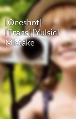 Đọc Truyện [Oneshot] [Trans] [Yulsic] Mistake - Truyen2U.Net