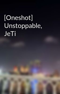 Đọc Truyện [Oneshot] Unstoppable, JeTi - Truyen2U.Net