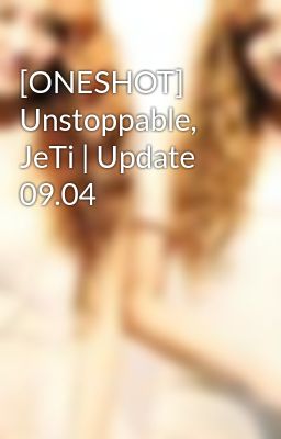 [ONESHOT] Unstoppable, JeTi | Update 09.04