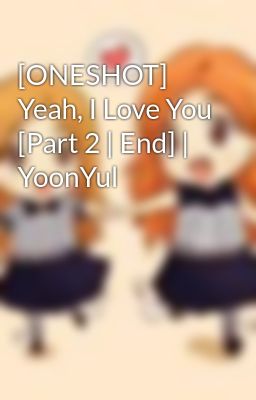 [ONESHOT] Yeah, I Love You [Part 2 | End] | YoonYul