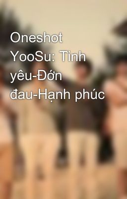 Đọc Truyện Oneshot YooSu: Tình yêu-Đớn đau-Hạnh phúc - Truyen2U.Net