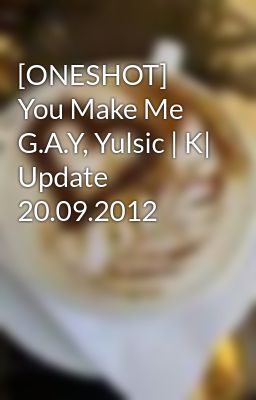 [ONESHOT] You Make Me G.A.Y, Yulsic | K| Update 20.09.2012