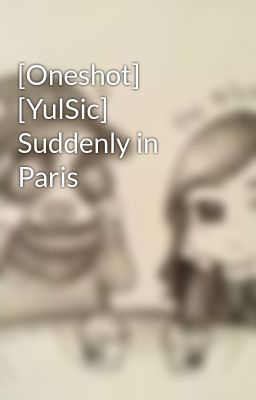 Đọc Truyện [Oneshot] [YulSic] Suddenly in Paris - Truyen2U.Net