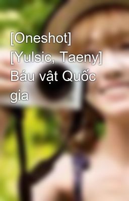 [Oneshot] [Yulsic, Taeny] Báu vật Quốc gia