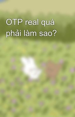 OTP real quá phải làm sao?