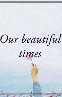 Đọc Truyện | our beatiful times | - Truyen2U.Net