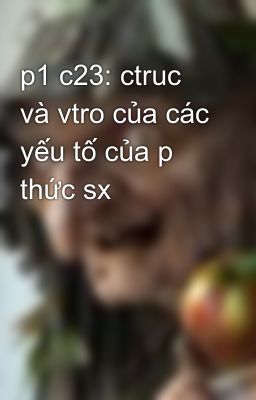 p1 c23: ctruc và vtro của các yếu tố của p thức sx