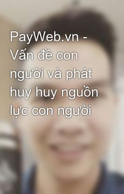 PayWeb.vn - Vấn đề con người và phát huy huy nguồn lực con người