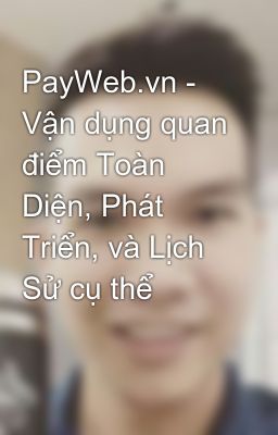 PayWeb.vn - Vận dụng quan điểm Toàn Diện, Phát Triển, và Lịch Sử cụ thể