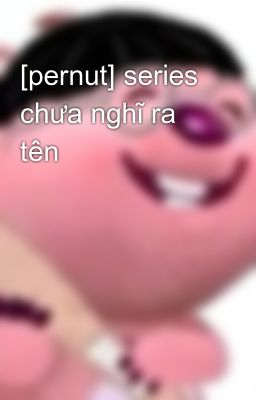 [pernut] series chưa nghĩ ra tên