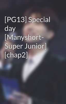 Đọc Truyện [PG13] Special day [Manyshort- Super Junior] [chap2] - Truyen2U.Net