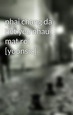 phai chang da het yeu nhau mat roi [yoonsic]