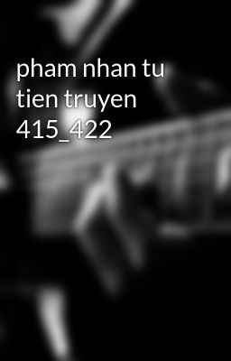 pham nhan tu tien truyen 415_422