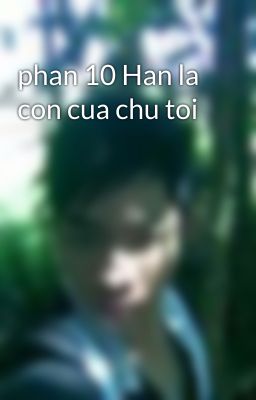 Đọc Truyện phan 10 Han la con cua chu toi - Truyen2U.Net