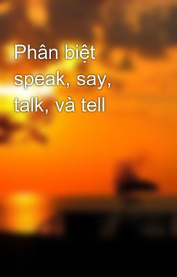 Phân biệt speak, say, talk, và tell