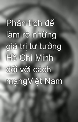 Đọc Truyện Phân tích để làm rõ những giá trị tư tưởng Hồ Chí Minh đối với cách mạngViệt Nam - Truyen2U.Net