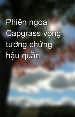 Đọc Truyện Phiên ngoại Capgrass vọng tưởng chứng hậu quần - Truyen2U.Net