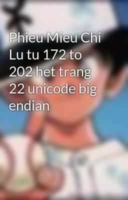 Phieu Mieu Chi Lu tu 172 to 202 het trang 22 unicode big endian