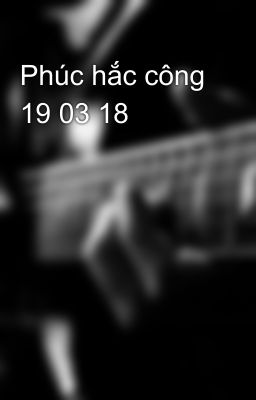 Phúc hắc công 19 03 18