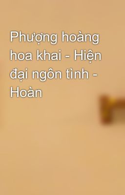 Phượng hoàng hoa khai - Hiện đại ngôn tình - Hoàn