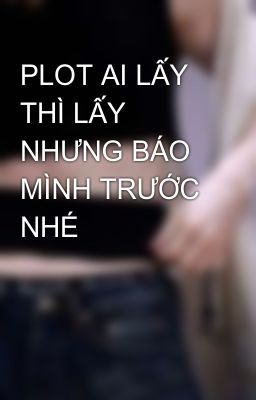 PLOT AI LẤY THÌ LẤY NHƯNG BÁO MÌNH TRƯỚC NHÉ