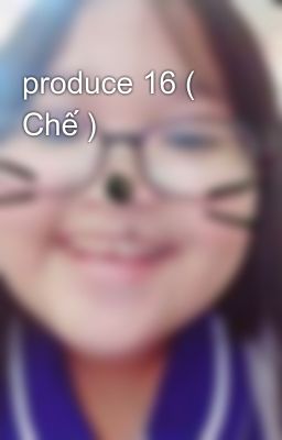produce 16 ( Chế )  