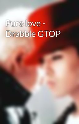 Pure love - Drabble GTOP