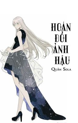 [QT✿BHTT✿HĐ]《 Hoán Đổi Ảnh Hậu 》- Quân Sola