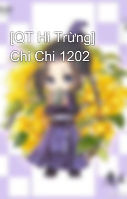 [QT Hi Trừng] Chi Chi 1202