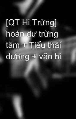 [QT Hi Trừng] hoán dư trừng tâm + Tiểu thái dương + vãn hi