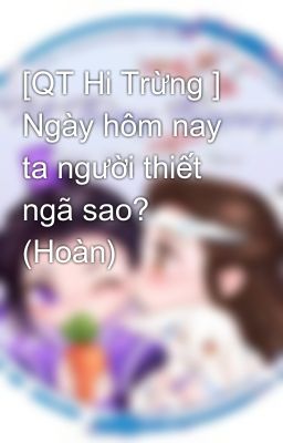 [QT Hi Trừng ] Ngày hôm nay ta người thiết ngã sao? (Hoàn)