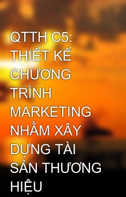 Đọc Truyện QTTH C5: THIẾT KẾ CHƯƠNG TRÌNH MARKETING NHẰM XÂY DỰNG TÀI SẢN THƯƠNG HIỆU - Truyen2U.Net