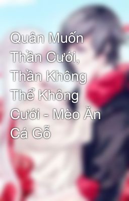 Quân Muốn Thần Cưới, Thần Không Thể Không Cưới - Mèo Ăn Cá Gỗ