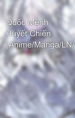 Quốc Mệnh Huyết Chiến (Anime/Manga/LN/WN)