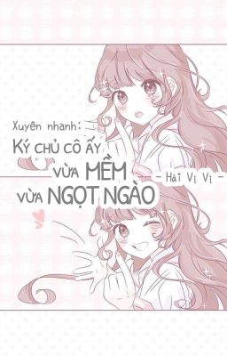 (Quyển 1) [Edit] Xuyên Nhanh: Ký Chủ Nàng Vừa Mềm Vừa Ngọt - Hải Vị Vị