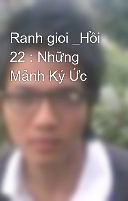 Ranh gioi _Hồi 22 : Những Mảnh Ký Ức