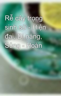 Đọc Truyện Rễ cây trọng sinh sử - Hiện đại, Dị năng, Sủng - Hoàn - Truyen2U.Net