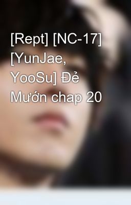 [Rept] [NC-17] [YunJae, YooSu] Đẻ Mướn chap 20