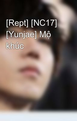 Đọc Truyện [Rept] [NC17] [Yunjae] Mộ khúc - Truyen2U.Net