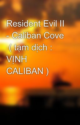 Resident Evil II - Caliban Cove  ( tạm dịch : VỊNH CALIBAN )